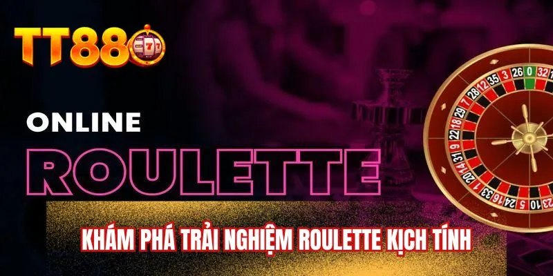 Khám phá trải nghiệm Roulette kịch tính